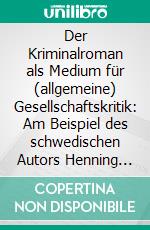 Der Kriminalroman als Medium für (allgemeine) Gesellschaftskritik: Am Beispiel des schwedischen Autors Henning Mankell. E-book. Formato PDF ebook