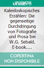 Kaleidoskopisches Erzählen: Die gegenseitige Durchdringung von Fotografie und Prosa bei W.G. Sebald. E-book. Formato PDF ebook di Julia Kraushaar