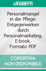 Personalmangel in der Pflege: Entgegenwirken durch Personalmarketing. E-book. Formato PDF