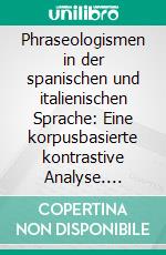 Phraseologismen in der spanischen und italienischen Sprache: Eine korpusbasierte kontrastive Analyse. E-book. Formato PDF ebook