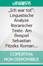 „Ich war tot“: Linguistische Analyse literarischer Texte. Am Beispiel Sebastian Fitzeks Roman „Die Therapie“. E-book. Formato PDF ebook