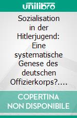 Sozialisation in der Hitlerjugend: Eine systematische Genese des deutschen Offizierkorps?. E-book. Formato PDF ebook di Stephan Janzyk