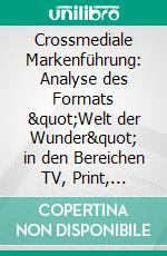 Crossmediale Markenführung: Analyse des Formats &quot;Welt der Wunder&quot; in den Bereichen TV, Print, Online. E-book. Formato PDF ebook