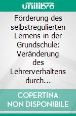 Förderung des selbstregulierten Lernens in der Grundschule: Veränderung des Lehrerverhaltens durch Einführung einer konstruktivistischen Unterrichtseinheit. E-book. Formato PDF ebook di Anika Mühlbach