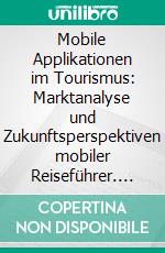 Mobile Applikationen im Tourismus: Marktanalyse und Zukunftsperspektiven mobiler Reiseführer. E-book. Formato PDF ebook di Saskia Conrad