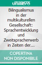 Bilingualismus in der multikulturellen Gesellschaft: Sprachentwicklung und Zweitspracherwerb in Zeiten der Globalisierung. E-book. Formato PDF ebook