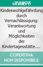 Kindeswohlgefährdung durch Vernachlässigung: Verantwortung und Möglichkeiten der Kindertagesstätte. E-book. Formato PDF ebook