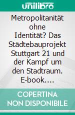 Metropolitanität ohne Identität? Das Städtebauprojekt Stuttgart 21 und der Kampf um den Stadtraum. E-book. Formato PDF ebook di Axel Diehlmann