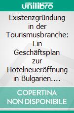 Existenzgründung in der Tourismusbranche: Ein Geschäftsplan zur Hotelneueröffnung in Bulgarien. E-book. Formato PDF ebook