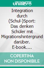 Integration durch (Schul-)Sport: Das denken Schüler mit Migrationshintergrund darüber. E-book. Formato PDF