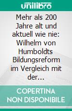 Mehr als 200 Jahre alt und aktuell wie nie: Wilhelm von Humboldts Bildungsreform im Vergleich mit der europäischen Hochschulreform. E-book. Formato PDF