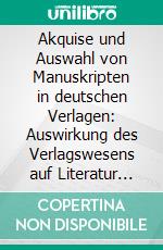 Akquise und Auswahl von Manuskripten in deutschen Verlagen: Auswirkung des Verlagswesens auf Literatur als System. E-book. Formato PDF ebook