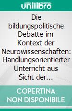 Die bildungspolitische Debatte im Kontext der Neurowissenschaften: Handlungsorientierter Unterricht aus Sicht der Hirnforschung. E-book. Formato PDF ebook