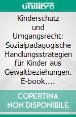 Kinderschutz und Umgangsrecht: Sozialpädagogische Handlungsstrategien für Kinder aus Gewaltbeziehungen. E-book. Formato PDF