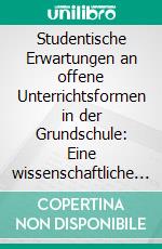 Studentische Erwartungen an offene Unterrichtsformen in der Grundschule: Eine wissenschaftliche Studie. E-book. Formato PDF ebook di Saskia Pfeil