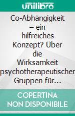 Co-Abhängigkeit – ein hilfreiches Konzept? Über die Wirksamkeit psychotherapeutischer Gruppen für Angehörige. E-book. Formato PDF ebook di Ingrid Trabe