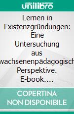 Lernen in Existenzgründungen: Eine Untersuchung aus erwachsenenpädagogischer Perspektive. E-book. Formato PDF