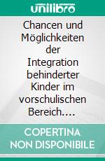 Chancen und Möglichkeiten der Integration behinderter Kinder im vorschulischen Bereich. E-book. Formato PDF ebook di Brigitte Halfkann