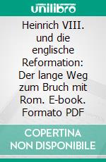 Heinrich VIII. und die englische Reformation: Der lange Weg zum Bruch mit Rom. E-book. Formato PDF ebook