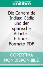 Die Carrera de Indias: Cádiz und der spanische Atlantik. E-book. Formato PDF ebook