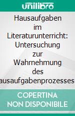 Hausaufgaben im Literaturunterricht: Untersuchung zur Wahrnehmung des Hausaufgabenprozesses am Beispiel einer 8. Klasse. E-book. Formato PDF ebook