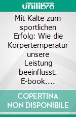 Mit Kälte zum sportlichen Erfolg: Wie die Körpertemperatur unsere Leistung beeinflusst. E-book. Formato PDF ebook di Matthias Marckhoff