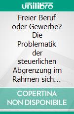 Freier Beruf oder Gewerbe? Die Problematik der steuerlichen Abgrenzung im Rahmen sich wandelnder Berufsbilder und Erwerbsformen. E-book. Formato PDF ebook di Markus Fischer