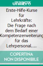 Erste-Hilfe-Kurse für Lehrkräfte: Die Frage nach dem Bedarf einer Kompetenzerweiterung für das Lehrpersonal. E-book. Formato PDF ebook di Mattis König