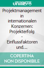 Projektmanagement in internationalen Konzernen: Projekterfolg - Einflussfaktoren und Optimierungsansätze. E-book. Formato PDF ebook