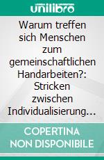 Warum treffen sich Menschen zum gemeinschaftlichen Handarbeiten?: Stricken zwischen Individualisierung und Social Support. E-book. Formato PDF