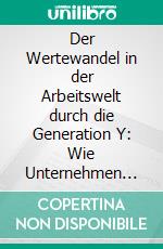 Der Wertewandel in der Arbeitswelt durch die Generation Y: Wie Unternehmen bei der Personalführung sinnvoll reagieren und agieren können. E-book. Formato PDF ebook di Max Leo Rodeck