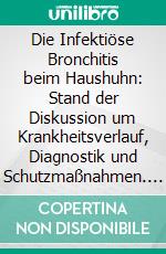 Die Infektiöse Bronchitis beim Haushuhn: Stand der Diskussion um Krankheitsverlauf, Diagnostik und Schutzmaßnahmen. E-book. Formato PDF ebook