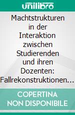 Machtstrukturen in der Interaktion zwischen Studierenden und ihren Dozenten: Fallrekonstruktionen an der Helmut-Schmidt-Universität/ Universität der Bundeswehr Hamburg. E-book. Formato PDF ebook di Tobias Engfer