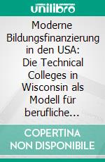 Moderne Bildungsfinanzierung in den USA: Die Technical Colleges in Wisconsin als Modell für berufliche Schulen. E-book. Formato PDF ebook di Torsten Fink