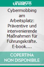 Cybermobbing am Arbeitsplatz: Präventive und intervenierende Maßnahmen für Führungskräfte. E-book. Formato PDF ebook di Julia Förster