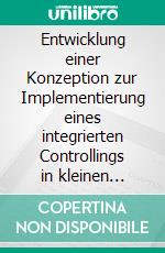 Entwicklung einer Konzeption zur Implementierung eines integrierten Controllings in kleinen Architektur- und Ingenieurbüros am Unternehmensbeispiel des Ingenieurbüros xxx. E-book. Formato PDF ebook