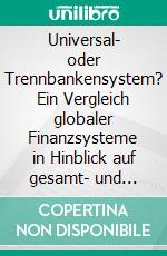 Universal- oder Trennbankensystem? Ein Vergleich globaler Finanzsysteme in Hinblick auf gesamt- und einzelwirtschaftliche Faktoren. E-book. Formato PDF ebook