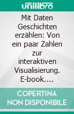 Mit Daten Geschichten erzählen: Von ein paar Zahlen zur interaktiven Visualisierung. E-book. Formato PDF ebook