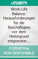 Work-Life Balance: Herausforderungen für die Beschäftigten vor dem Hintergrund entgrenzter Arbeit und Handlungsempfehlungen zur besseren Vereinbarkeit von Berufs- und Privatleben. E-book. Formato PDF