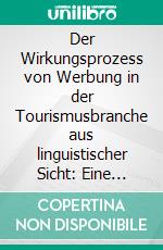 Der Wirkungsprozess von Werbung in der Tourismusbranche aus linguistischer Sicht: Eine sprachwissenschaftliche Zielgruppenanalyse deutscher Reiseprospekte. E-book. Formato PDF ebook