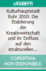 Kulturhauptstadt Ruhr 2010: Die Etablierung der Kreativwirtschaft und ihr Einfluss auf den strukturellen Wandel im Ruhrgebiet. E-book. Formato PDF ebook