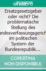 Ersatzgesetzgeber oder nicht? Die problematische Stellung des Bundesverfassungsgerichts im politischen System der Bundesrepublik Deutschland. E-book. Formato PDF ebook