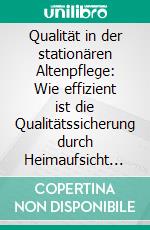 Qualität in der stationären Altenpflege: Wie effizient ist die Qualitätssicherung durch Heimaufsicht und MDK?. E-book. Formato PDF ebook