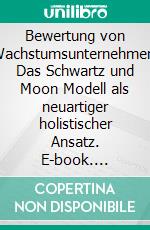 Bewertung von Wachstumsunternehmen: Das Schwartz und Moon Modell als neuartiger holistischer Ansatz. E-book. Formato PDF ebook