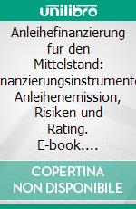 Anleihefinanzierung für den Mittelstand: Finanzierungsinstrumente, Anleihenemission, Risiken und Rating. E-book. Formato PDF ebook