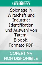 Spionage in Wirtschaft und Industrie: Identifikation und Auswahl von Tätern. E-book. Formato PDF ebook