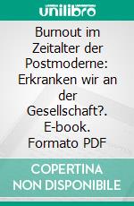 Burnout im Zeitalter der Postmoderne: Erkranken wir an der Gesellschaft?. E-book. Formato PDF ebook