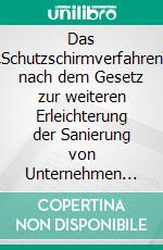 Das „Schutzschirmverfahren“ nach dem Gesetz zur weiteren Erleichterung der Sanierung von Unternehmen (ESUG): Ein Vergleich zu den Regelungen von Chapter 11 of Title 11 of the United States. E-book. Formato PDF ebook