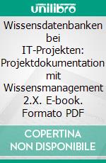 Wissensdatenbanken bei IT-Projekten: Projektdokumentation mit Wissensmanagement 2.X. E-book. Formato PDF ebook