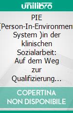 PIE (Person-In-Environment System )in der klinischen Sozialarbeit: Auf dem Weg zur Qualifizierung der Sozialarbeit. E-book. Formato PDF ebook